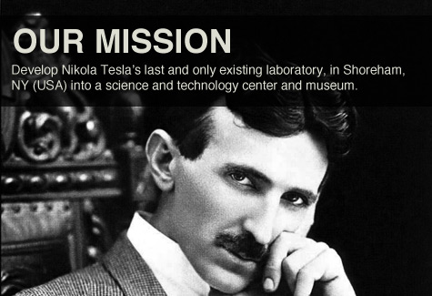 Our Mission: Develop Nikola Tesla’s last and only existing laboratory, in Shoreham, NY (USA) into a science and technology center and museum.